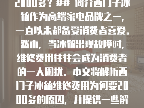 西門子冰箱維修費(fèi)用為何要2000多？## 簡介西門子冰箱作為高端家電品牌之一，一直以來都備受消費(fèi)者喜愛。然而，當(dāng)冰箱出現(xiàn)故障時(shí)，維修費(fèi)用往往會(huì)成為消費(fèi)者的一大困擾。本文將解析西門子冰箱維修費(fèi)用為何要2000多的原因，并提供一些解決辦法。# 1. 維修費(fèi)用高昂的原因