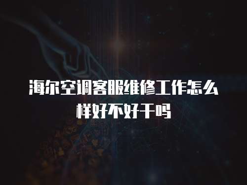 海爾空調(diào)客服維修工作怎么樣好不好干嗎