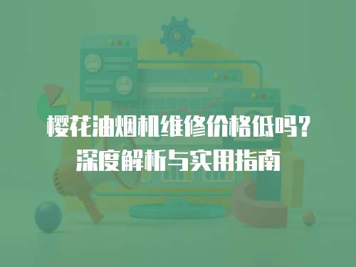 櫻花油煙機維修價格低嗎？深度解析與實用指南