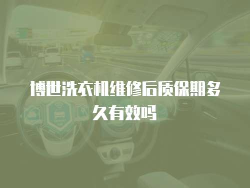 博世洗衣機維修后質保期多久有效嗎