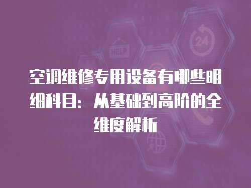 空調維修專用設備有哪些明細科目：從基礎到高階的全維度解析
