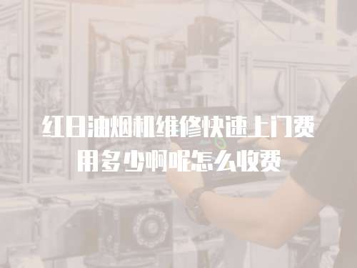 紅日油煙機維修快速上門費用多少啊呢怎么收費