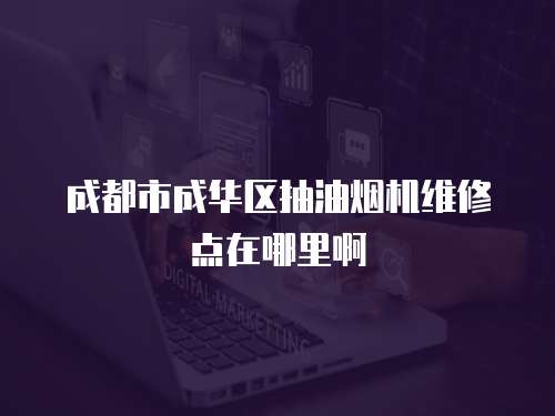 成都市成華區抽油煙機維修點在哪里啊