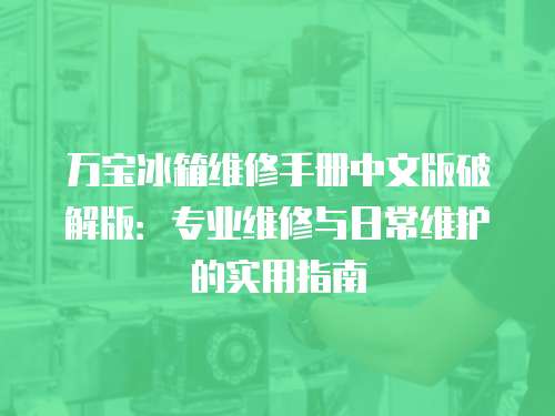 萬寶冰箱維修手冊中文版破解版：專業(yè)維修與日常維護(hù)的實(shí)用指南