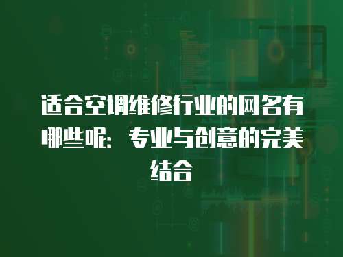 適合空調維修行業的網名有哪些呢：專業與創意的完美結合