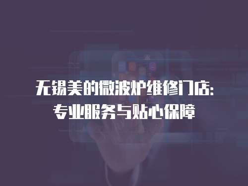 無錫美的微波爐維修門店：專業服務與貼心保障