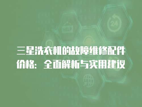 三星洗衣機的故障維修配件價格：全面解析與實用建議