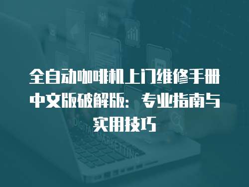 全自動咖啡機上門維修手冊中文版破解版：專業指南與實用技巧