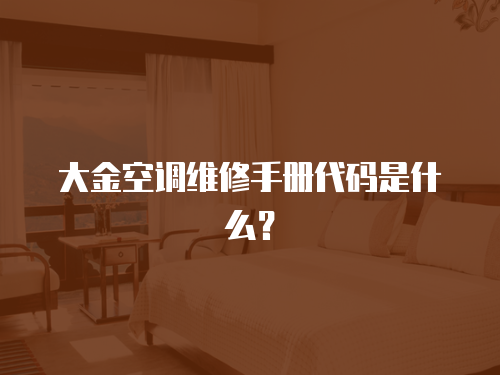 大金空調(diào)維修手冊(cè)代碼是什么？