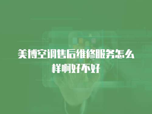 美博空調(diào)售后維修服務(wù)怎么樣啊好不好