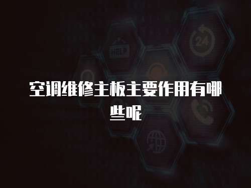 空調(diào)維修主板主要作用有哪些呢