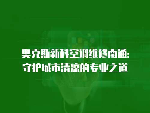 奧克斯新科空調(diào)維修南通：守護城市清涼的專業(yè)之道