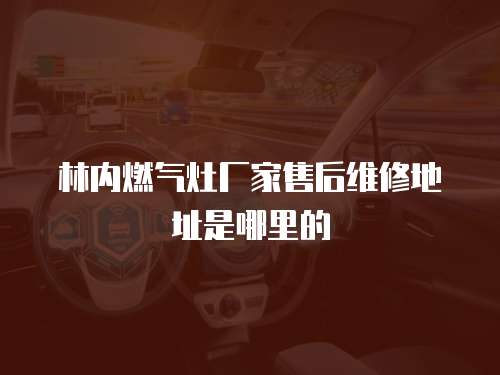 林內(nèi)燃?xì)庠顝S家售后維修地址是哪里的