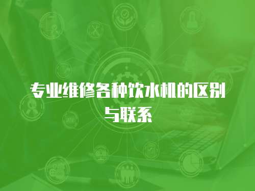 專業維修各種飲水機的區別與聯系