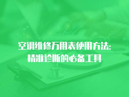空調(diào)維修萬用表使用方法：精準診斷的必備工具