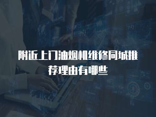 附近上門(mén)油煙機(jī)維修同城推薦理由有哪些