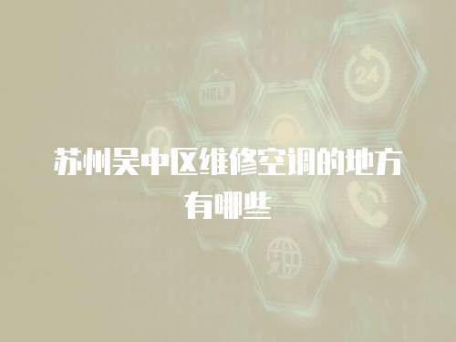 蘇州吳中區維修空調的地方有哪些