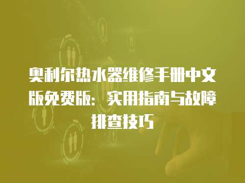 奧利爾熱水器維修手冊中文版免費版：實用指南與故障排查技巧