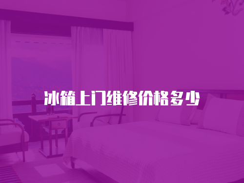 冰箱上門維修價格多少
