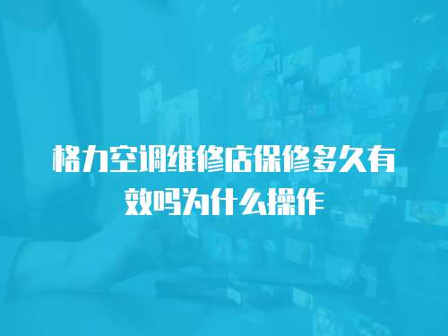 格力空調(diào)維修店保修多久有效嗎為什么操作