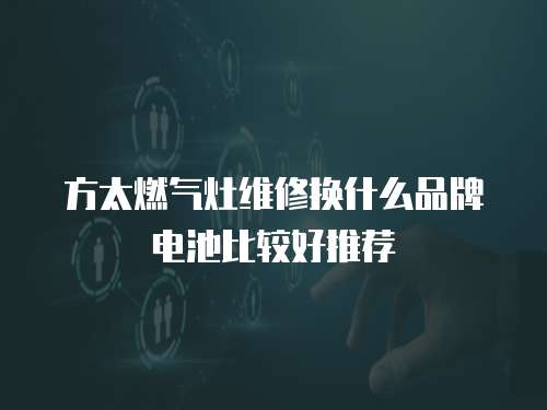方太燃氣灶維修換什么品牌電池比較好推薦