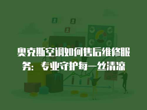 奧克斯空調如何售后維修服務：專業守護每一絲清涼