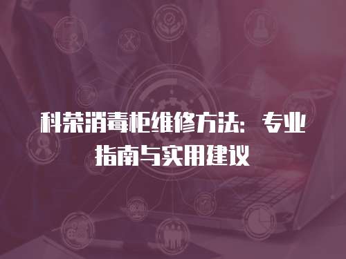 科榮消毒柜維修方法：專業指南與實用建議