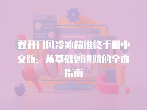雙開門風冷冰箱維修手冊中文版：從基礎到進階的全面指南