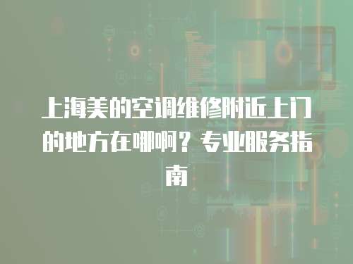 上海美的空調維修附近上門的地方在哪啊？專業服務指南