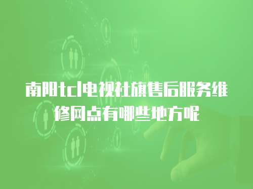 南陽tcl電視社旗售后服務維修網點有哪些地方呢