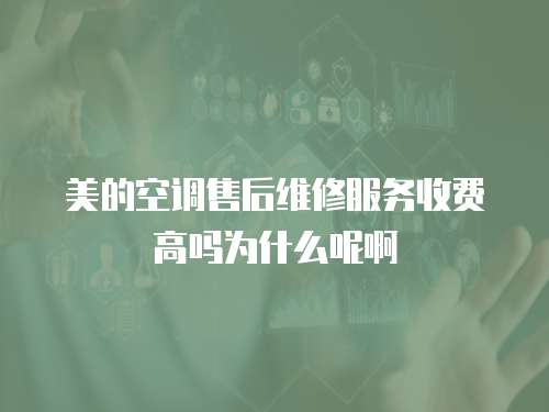 美的空調售后維修服務收費高嗎為什么呢啊