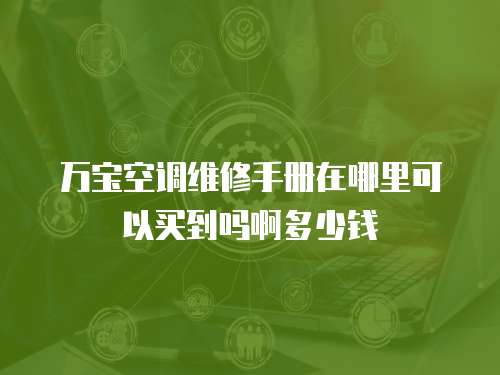 萬寶空調(diào)維修手冊在哪里可以買到嗎啊多少錢