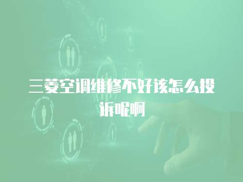 三菱空調維修不好該怎么投訴呢啊