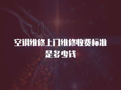 空調(diào)維修上門維修收費(fèi)標(biāo)準(zhǔn)是多少錢