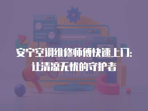 安寧空調維修師傅快速上門：讓清涼無憂的守護者