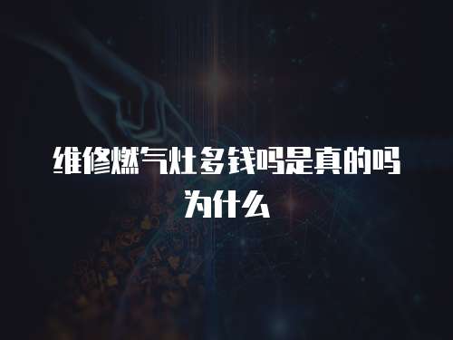 維修燃?xì)庠疃噱X嗎是真的嗎為什么