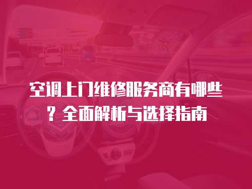 空調(diào)上門維修服務(wù)商有哪些？全面解析與選擇指南