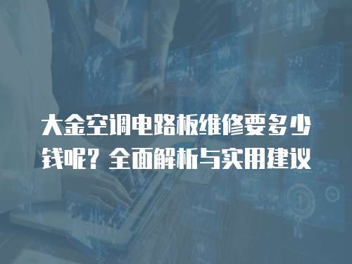 大金空調(diào)電路板維修要多少錢呢？全面解析與實(shí)用建議