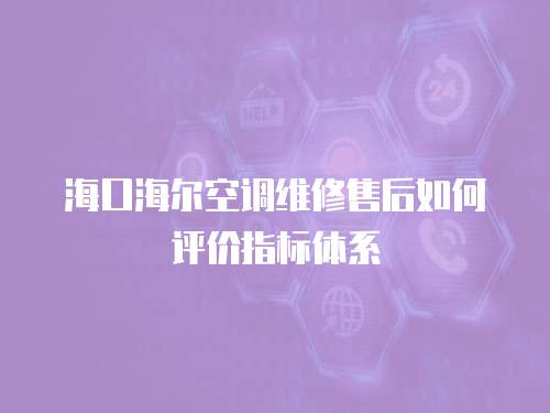 海口海爾空調(diào)維修售后如何評(píng)價(jià)指標(biāo)體系