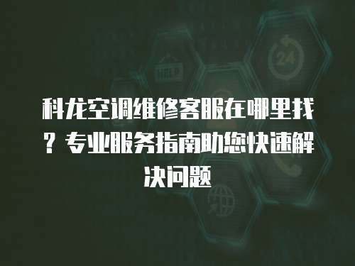科龍空調(diào)維修客服在哪里找？專業(yè)服務(wù)指南助您快速解決問題