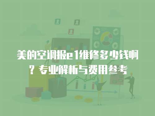美的空調報e1維修多少錢啊？專業解析與費用參考