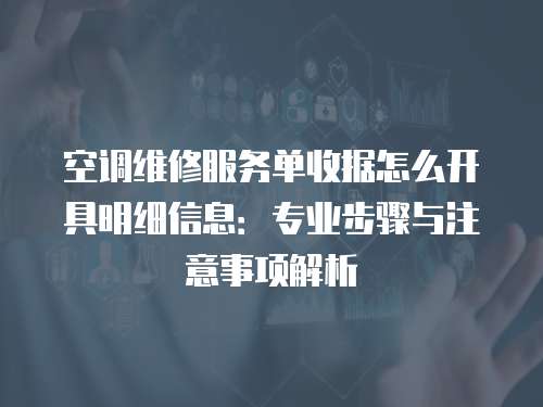 空調(diào)維修服務(wù)單收據(jù)怎么開具明細(xì)信息：專業(yè)步驟與注意事項(xiàng)解析