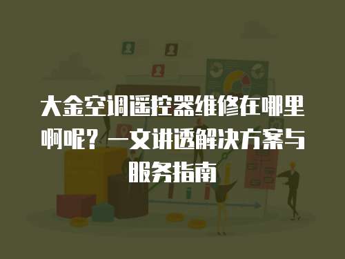 大金空調遙控器維修在哪里啊呢？一文講透解決方案與服務指南