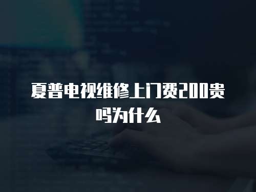 夏普電視維修上門費200貴嗎為什么
