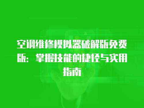 空調(diào)維修模擬器破解版免費(fèi)版：掌握技能的捷徑與實(shí)用指南