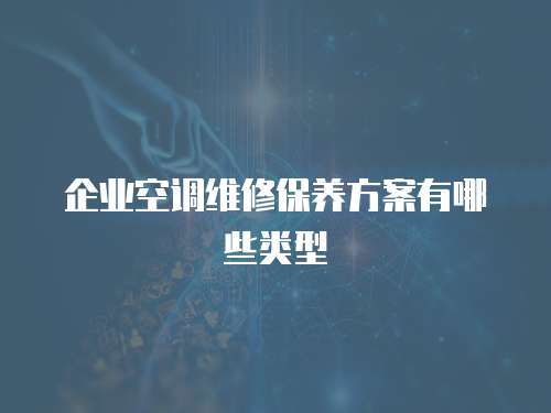 企業(yè)空調(diào)維修保養(yǎng)方案有哪些類型