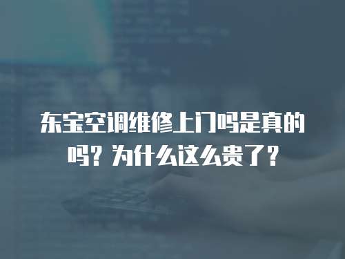 東寶空調維修上門嗎是真的嗎？為什么這么貴了？