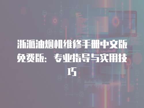 浙派油煙機維修手冊中文版免費版：專業指導與實用技巧