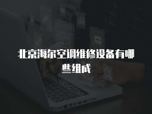 北京海爾空調維修設備有哪些組成