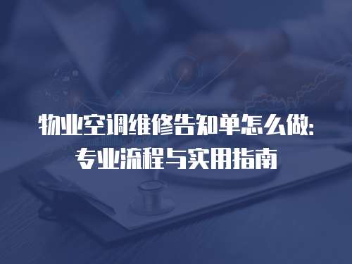 物業(yè)空調(diào)維修告知單怎么做：專(zhuān)業(yè)流程與實(shí)用指南